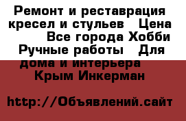 Ремонт и реставрация кресел и стульев › Цена ­ 250 - Все города Хобби. Ручные работы » Для дома и интерьера   . Крым,Инкерман